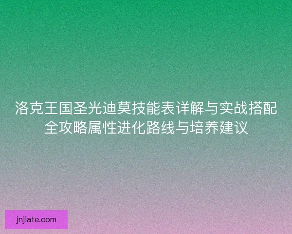 洛克王国圣光迪莫技能表详解与实战搭配全攻略属性进化路线与培养建议