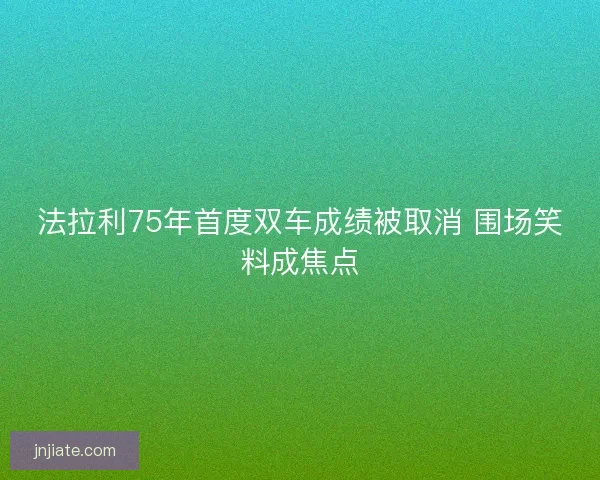 法拉利75年首度双车成绩被取消 围场笑料成焦点
