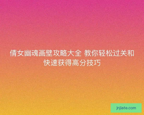 倩女幽魂画壁攻略大全 教你轻松过关和快速获得高分技巧